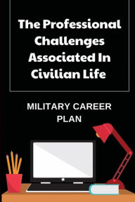 Title: The Professional Challenges Associated In Civilian Life: Military Career Plan:, Author: Leoma Wimbrow
