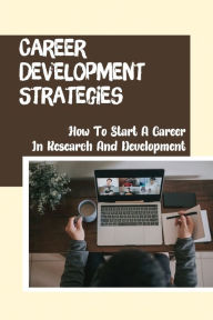 Title: Career Development Strategies: How To Start A Career In Research And Development:, Author: Lawana Bleakley