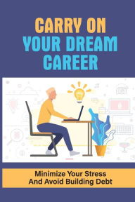 Title: Carry On Your Dream Career: Minimize Your Stress And Avoid Building Debt:, Author: Lean Kartes