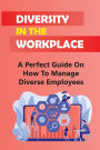 Diversity In The Workplace: A Perfect Guide On How To Manage Diverse Employees: