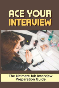 Title: Ace Your Interview: The Ultimate Job Interview Preparation Guide:, Author: Tracey Heartz