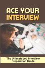 Ace Your Interview: The Ultimate Job Interview Preparation Guide: