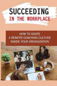 Title: Succeeding In The Workplace: How To Ignite A Remote Coaching Culture Inside Your Organization:, Author: Rodney Skeesick