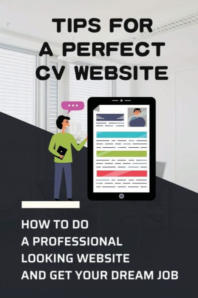 Tips For A Perfect CV Website: How To Do A Professional Looking Website And Get Your Dream Job: