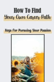 Title: How To Find Your Own Career Path: Keys For Pursuing Your Passion:, Author: Arnold Meierhofer