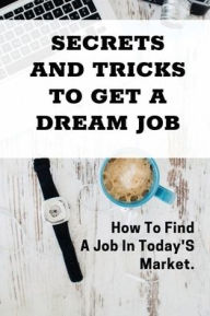Title: Secrets And Tricks To Get A Dream Job: How To Find A Job In Today'S Market.:, Author: Buster Degiulio