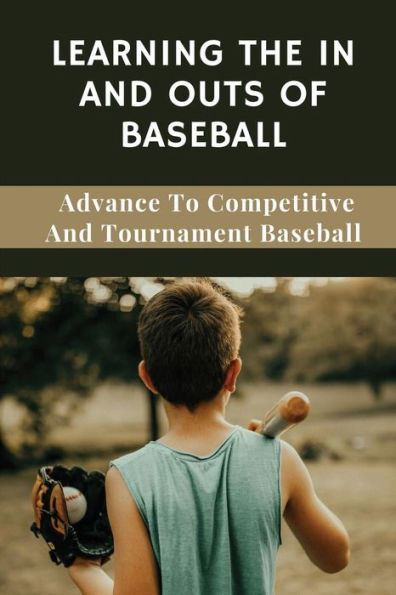 Learning The In And Outs Of Baseball: Advance To Competitive And Tournament Baseball: