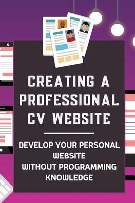 Creating A Professional CV Website: Develop Your Personal Website Without Programming Knowledge: