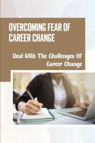 Title: Overcoming Fear Of Career Change: Deal With The Challenges Of Career Change:, Author: Michale Spehar