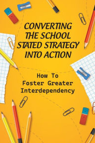 Title: Converting The School Stated Strategy Into Action: How To Foster Greater Interdependency:, Author: Enda Compono