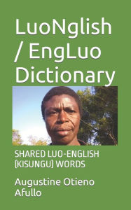 Title: LuoNglish / EngLuo Dictionary: SHARED LUO-ENGLISH (KISUNGU) WORDS, Author: Augustine Afullo Otieno Afullo JKDM