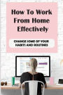 How To Work From Home Effectively: Change Some Of Your Habits And Routines: