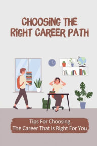 Title: Choosing The Right Career Path: Tips For Choosing The Career That Is Right For You:, Author: Nellie Longchamps