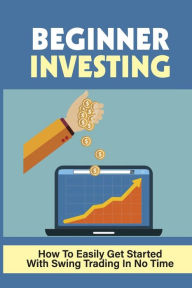 Title: Beginner Investing: How To Easily Get Started With Swing Trading In No Time:, Author: Roni Viney