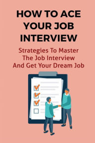 Title: How To Ace Your Job Interview: Strategies To Master The Job Interview And Get Your Dream Job:, Author: Armanda Hochadel