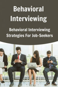 Title: Behavioral Interviewing: Behavioral Interviewing Strategies For Job-Seekers:, Author: Georgiana Seley