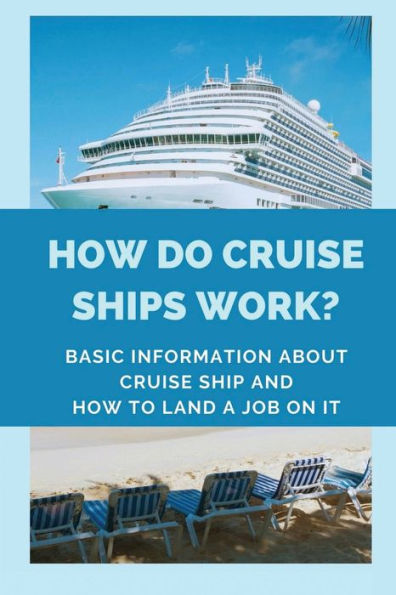 How Do Cruise Ships Work?: Basic Information About Cruise Ship And How To Land A Job On It: