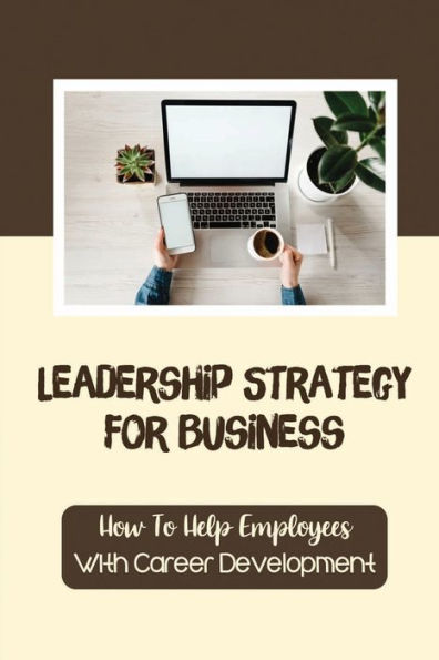 Leadership Strategy For Business: How To Help Employees With Career Development: