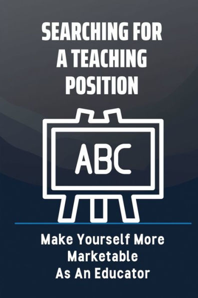 Searching For A Teaching Position: Make Yourself More Marketable As An Educator: