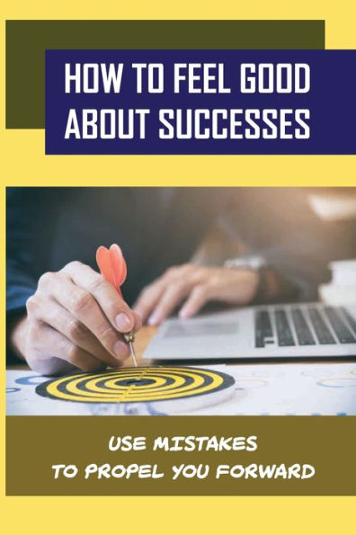 How To Feel Good About Successes: Use Mistakes To Propel You Forward: