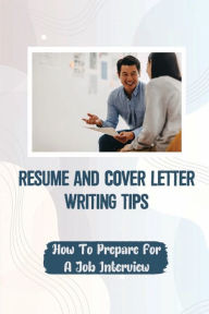 Title: Resume And Cover Letter Writing Tips: How To Prepare For A Job Interview:, Author: Maple Abney