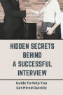 Hidden Secrets Behind A Successful Interview: Guide To Help You Get Hired Quickly: