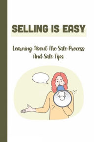 Title: Selling Is Easy: Learning About The Sale Process And Sale Tips:, Author: Lon Hagert