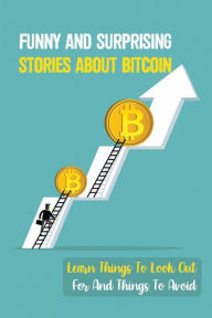 Title: Funny And Surprising Stories About Bitcoin: Learn Things To Look Out For And Things To Avoid:, Author: Eli Wynes