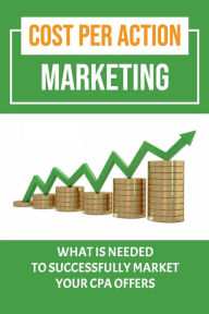 Title: Cost Per Action Marketing: What Is Needed To Successfully Market Your Cpa Offers:, Author: Jonie Templeton