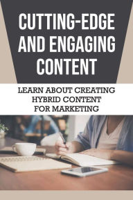 Title: Cutting-edge And Engaging Content: Learn About Creating Hybrid Content For Marketing:, Author: Dallas Chiotti