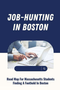 Title: Job-Hunting In Boston: Road Map For Massachusetts Students Finding A Foothold In Boston:, Author: Reva Mokbel