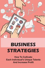 Title: Business Strategies: How To Cultivate Each Individual's Unique Talents And Increase Profit:, Author: Vernie Reel