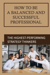 Title: How To Be A Balanced And Successful Professional: The Highest-performing Strategy Thinkers:, Author: Wen Minic