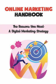 Title: Online Marketing Handbook: The Reasons You Need A Digital Marketing Strategy:, Author: Micah Kumfer