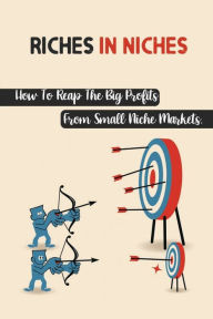 Title: Riches In Niches: How To Reap The Big Profits From Small Niche Markets.:, Author: Clint Oxley
