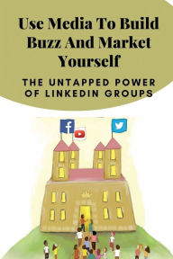 Title: Use Media To Build Buzz And Market Yourself: The Untapped Power Of LinkedIn Groups:, Author: Avery Gantzler