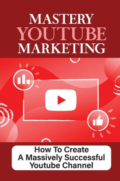 Mastery Youtube Marketing: How To Create A Massively Successful Youtube Channel: