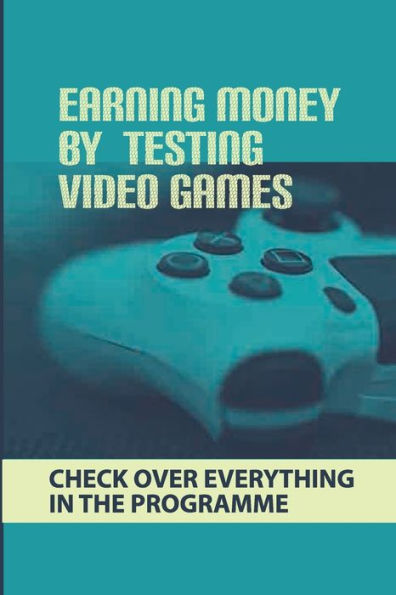 Earning Money By Testing Video Games: Check Over Everything In The Programme: