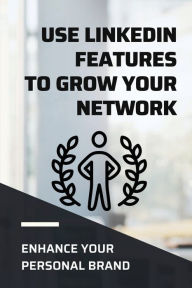 Title: Use LinkedIn Features To Grow Your Network: Enhance Your Personal Brand:, Author: Verdie Goonez