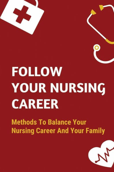 Follow Your Nursing Career: Methods To Balance Your Nursing Career And Your Family: