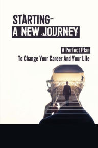 Title: Starting A New Journey: A Perfect Plan To Change Your Career And Your Life:, Author: Mitch Seif