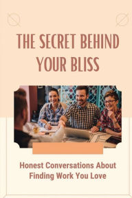 Title: The Secret Behind Your Bliss: Honest Conversations About Finding Work You Love:, Author: Rosie Fockler