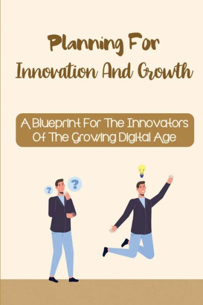 Planning For Innovation And Growth: A Blueprint For The Innovators Of The Growing Digital Age: