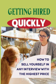 Title: Getting Hired Quickly: How To Sell Yourself In Any Interview With The Highest Price:, Author: Isaias Sciacchitano