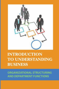 Title: Introduction To Understanding Business: Organizational Structuring And Department Functions:, Author: Angelyn Brociner