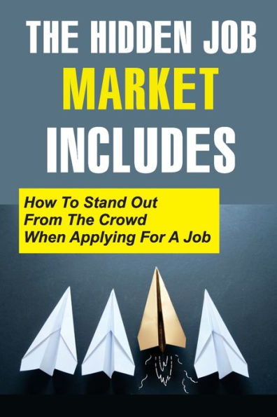 The Hidden Job Market Includes: How To Stand Out From The Crowd When Applying For A Job: