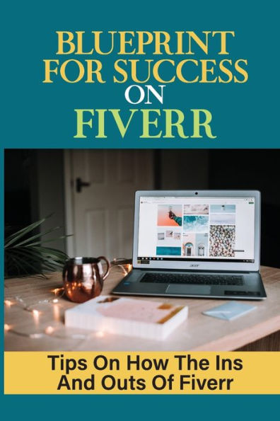 Blueprint For Success On Fiverr: Tips On How The Ins And Outs Of Fiverr: