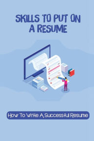 Title: Skills To Put On A Resume: How To Write A Successful Resume:, Author: Calvin Ruley