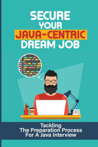 Title: Secure Your Java-Centric Dream Job: Tackling The Preparation Process For A Java Interview:, Author: Monroe Cundiff