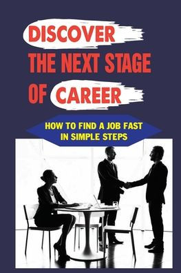 Discover The Next Stage Of Career: How To Find A Job Fast In Simple Steps: